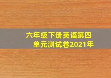 六年级下册英语第四单元测试卷2021年