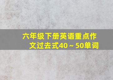 六年级下册英语重点作文过去式40～50单词