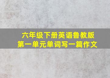 六年级下册英语鲁教版第一单元单词写一篇作文