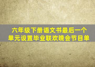 六年级下册语文书最后一个单元设置毕业联欢晚会节目单