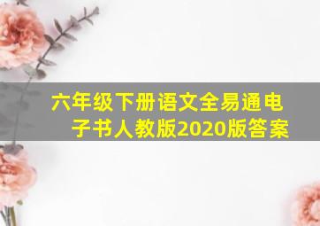 六年级下册语文全易通电子书人教版2020版答案