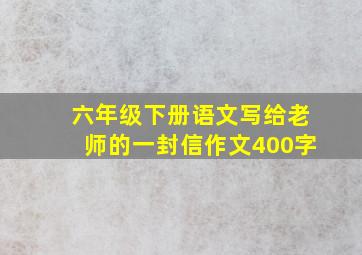 六年级下册语文写给老师的一封信作文400字