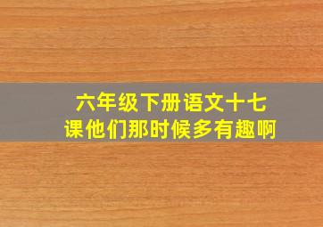 六年级下册语文十七课他们那时候多有趣啊