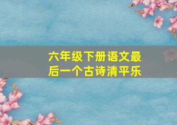 六年级下册语文最后一个古诗清平乐