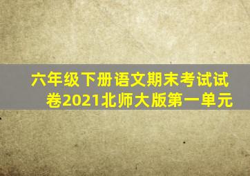 六年级下册语文期末考试试卷2021北师大版第一单元