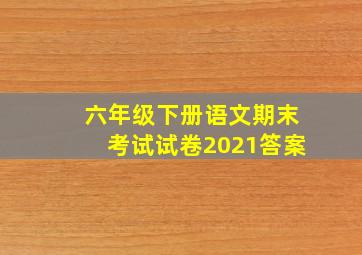 六年级下册语文期末考试试卷2021答案