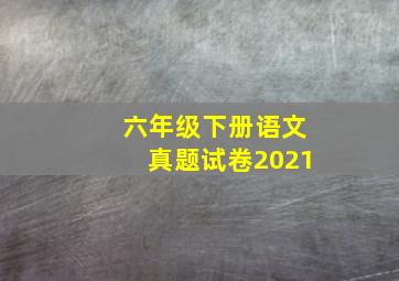 六年级下册语文真题试卷2021