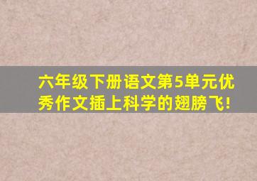 六年级下册语文第5单元优秀作文插上科学的翅膀飞!