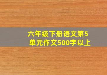 六年级下册语文第5单元作文500字以上