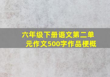 六年级下册语文第二单元作文500字作品梗概