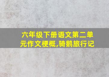 六年级下册语文第二单元作文梗概,骑鹅旅行记