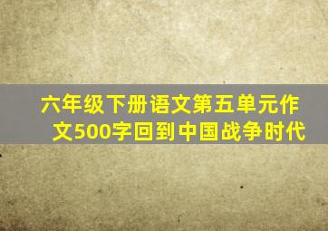 六年级下册语文第五单元作文500字回到中国战争时代