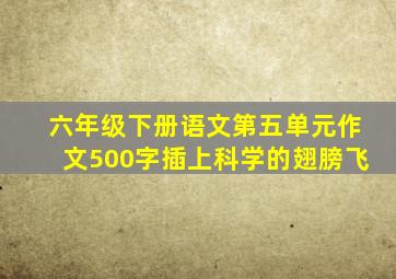 六年级下册语文第五单元作文500字插上科学的翅膀飞