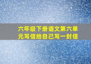 六年级下册语文第六单元写信给自己写一封信