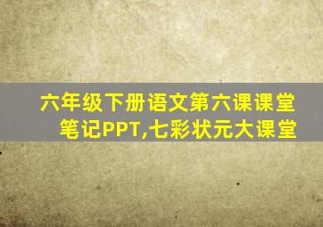 六年级下册语文第六课课堂笔记PPT,七彩状元大课堂