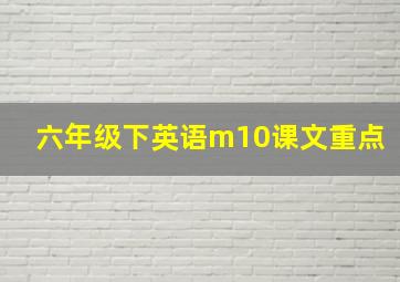 六年级下英语m10课文重点