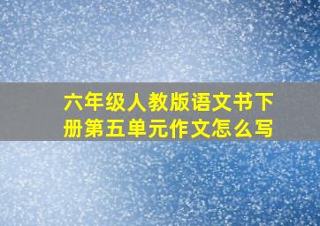 六年级人教版语文书下册第五单元作文怎么写