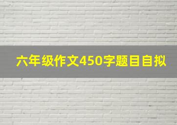 六年级作文450字题目自拟