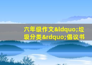 六年级作文“垃圾分类”倡议书