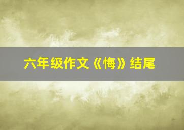 六年级作文《悔》结尾