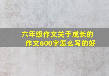 六年级作文关于成长的作文600字怎么写的好