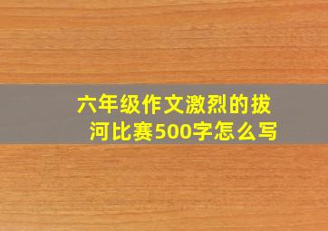 六年级作文激烈的拔河比赛500字怎么写