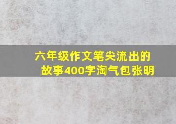 六年级作文笔尖流出的故事400字淘气包张明