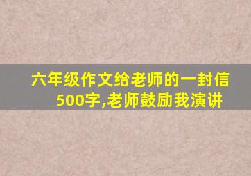 六年级作文给老师的一封信500字,老师鼓励我演讲