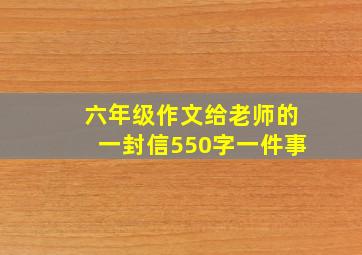 六年级作文给老师的一封信550字一件事