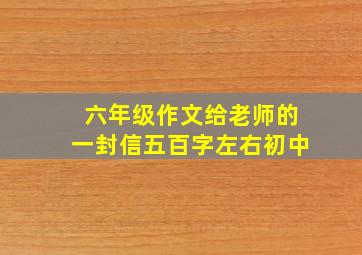 六年级作文给老师的一封信五百字左右初中