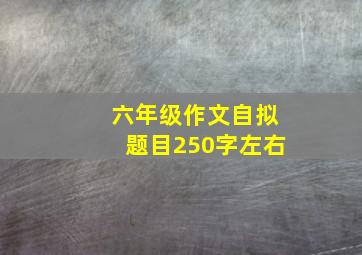 六年级作文自拟题目250字左右