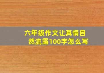 六年级作文让真情自然流露100字怎么写