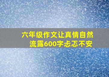 六年级作文让真情自然流露600字忐忑不安