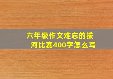 六年级作文难忘的拔河比赛400字怎么写