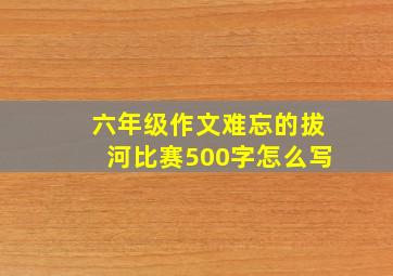 六年级作文难忘的拔河比赛500字怎么写