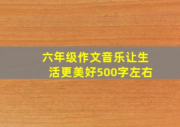 六年级作文音乐让生活更美好500字左右