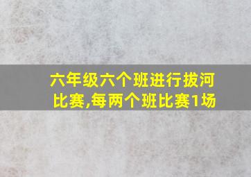 六年级六个班进行拔河比赛,每两个班比赛1场