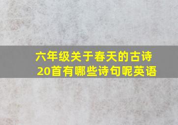 六年级关于春天的古诗20首有哪些诗句呢英语