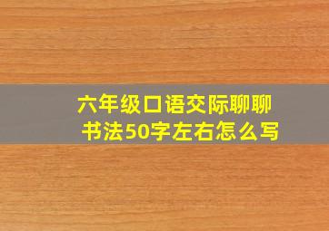 六年级口语交际聊聊书法50字左右怎么写