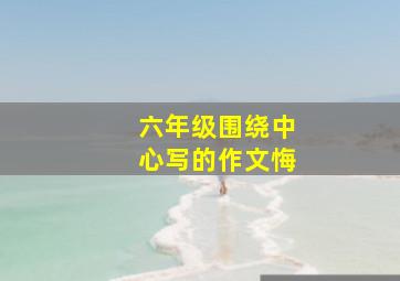 六年级围绕中心写的作文悔