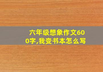 六年级想象作文600字,我变书本怎么写