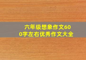 六年级想象作文600字左右优秀作文大全