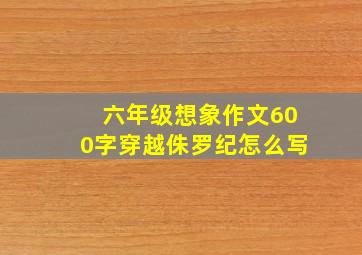 六年级想象作文600字穿越侏罗纪怎么写