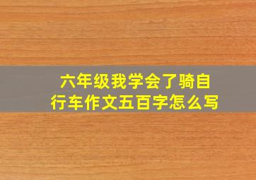 六年级我学会了骑自行车作文五百字怎么写