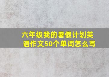 六年级我的暑假计划英语作文50个单词怎么写