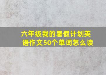 六年级我的暑假计划英语作文50个单词怎么读