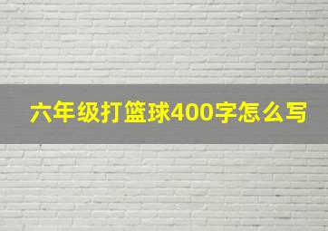 六年级打篮球400字怎么写