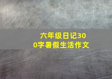 六年级日记300字暑假生活作文