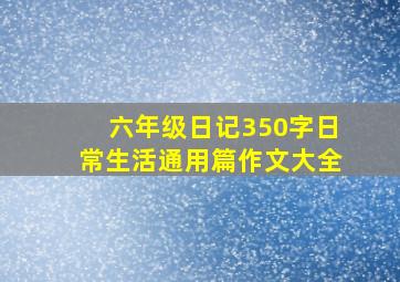 六年级日记350字日常生活通用篇作文大全