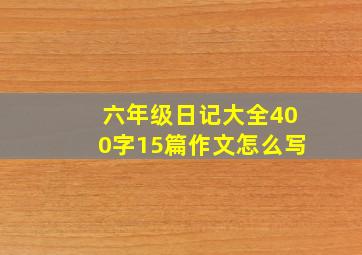 六年级日记大全400字15篇作文怎么写